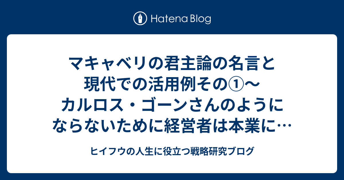 マキャベリの君主論の名言と現代での活用例その カルロス ゴーンさんのようにならないために経営者は本業にのみ注力しよう ヒイフウの人生に役立つ戦略研究ブログ