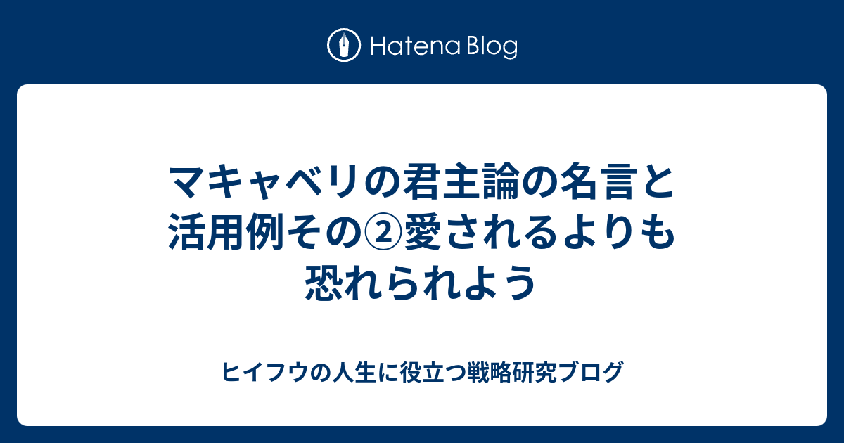 マキャベリの君主論の名言と活用例その 愛されるよりも恐れられよう ヒイフウの人生に役立つ戦略研究ブログ