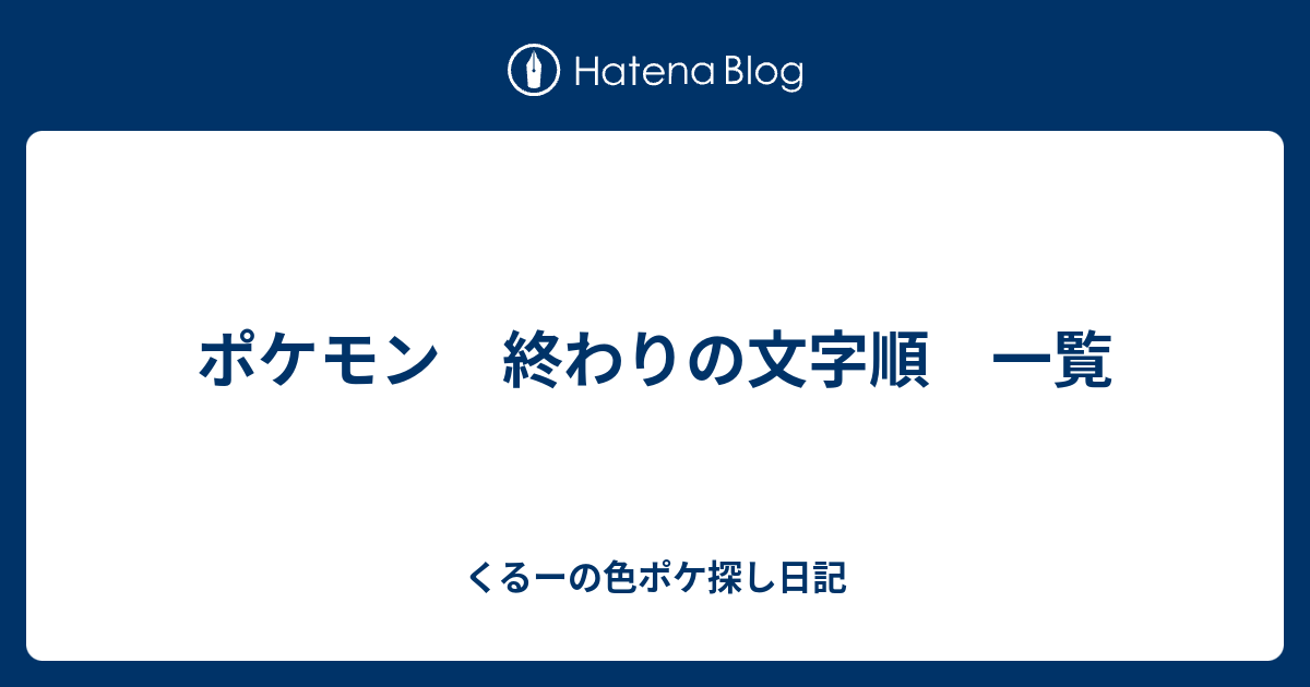 ポケモン 終わりの文字順 一覧 くるーの色ポケ探し日記