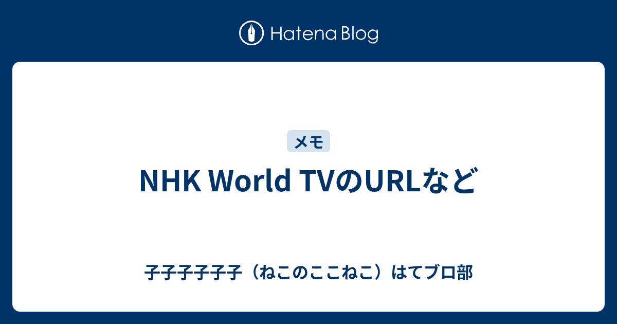 Nhk World Tvのurlなど 子子子子子子 ねこのここねこ はてブロ部