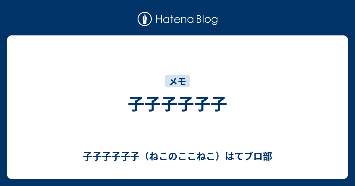 子子子子子子 子子子子子子 ねこのここねこ はてブロ部