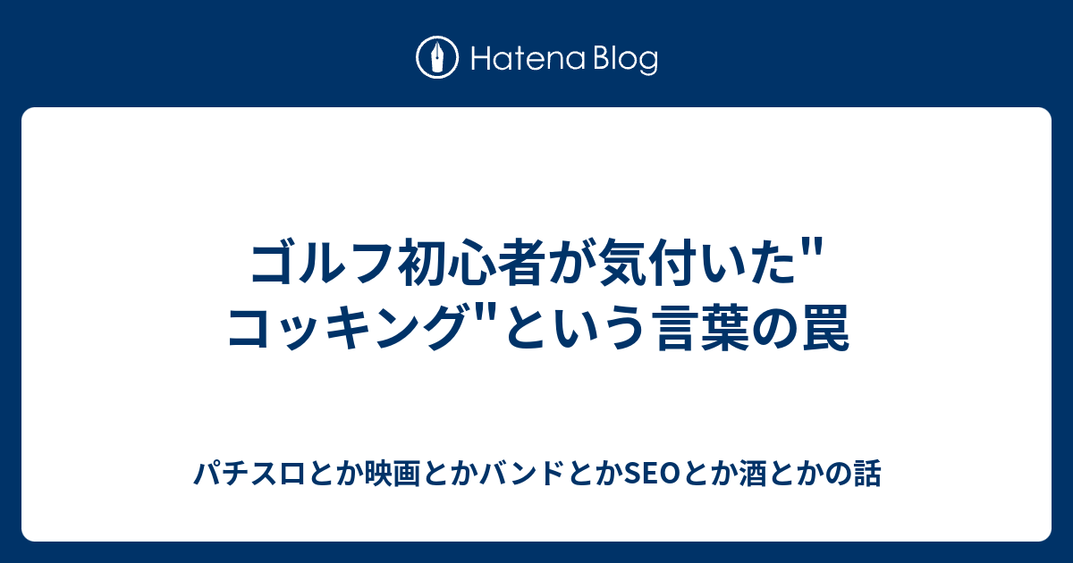 ゴルフ初心者が気付いた コッキング という言葉の罠 パチスロとか映画とかバンドとかseoとか酒とかの話