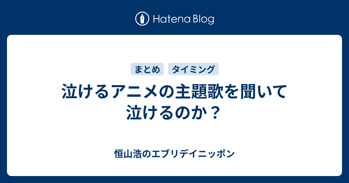 泣けるアニメの主題歌を聞いて泣けるのか 恒山浩のエブリデイニッポン