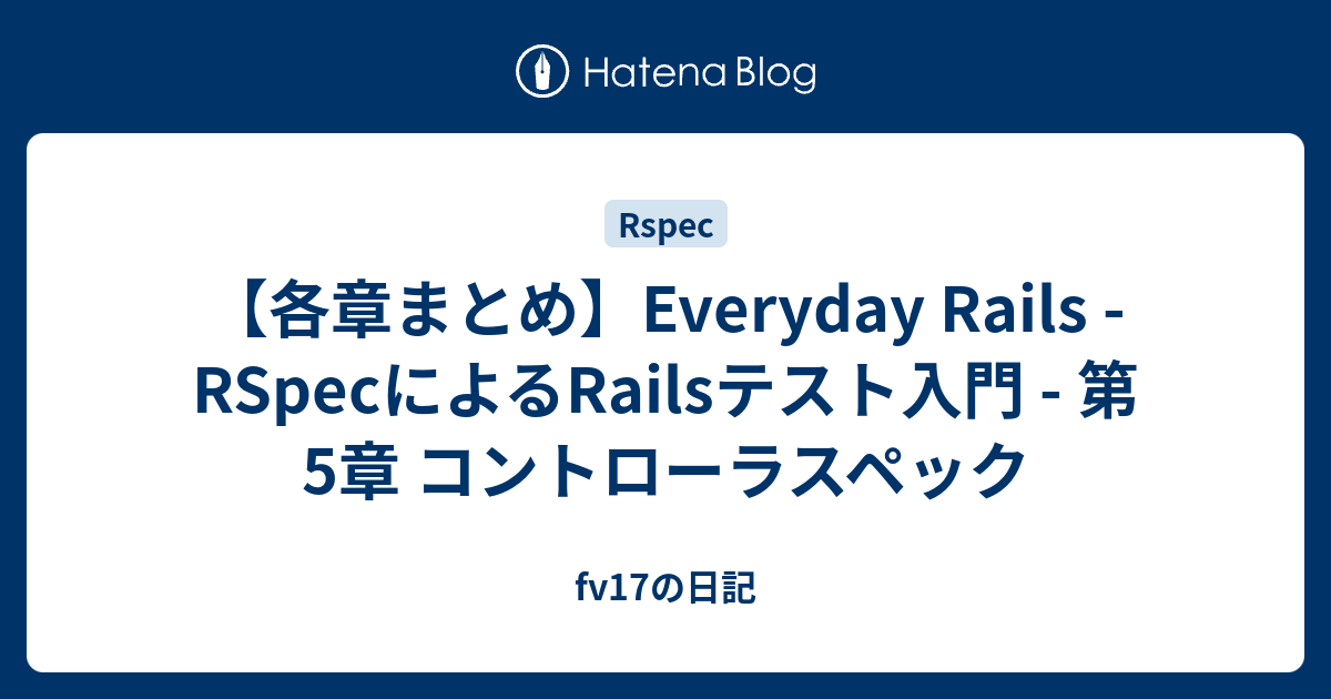 各章まとめ】Everyday Rails - RSpecによるRailsテスト入門 - 第5章 コントローラスペック - fv17の日記 -  Coding Every Day