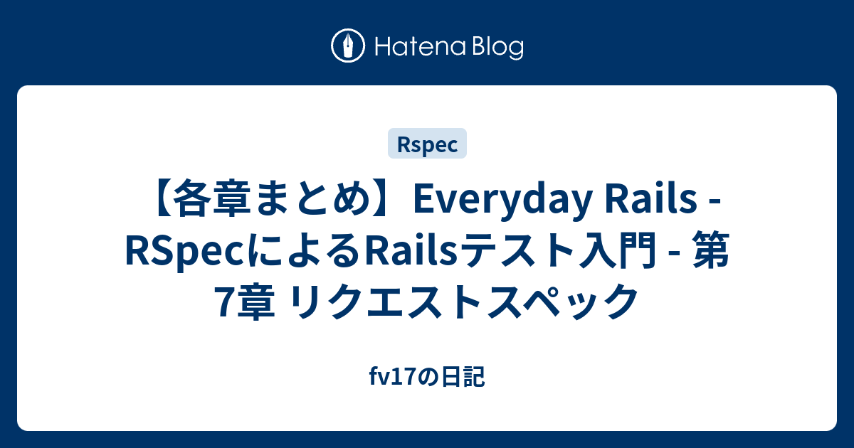 【各章まとめ】Everyday Rails RSpecによるRailsテスト入門 第7章 リクエストスペック fv17の日記