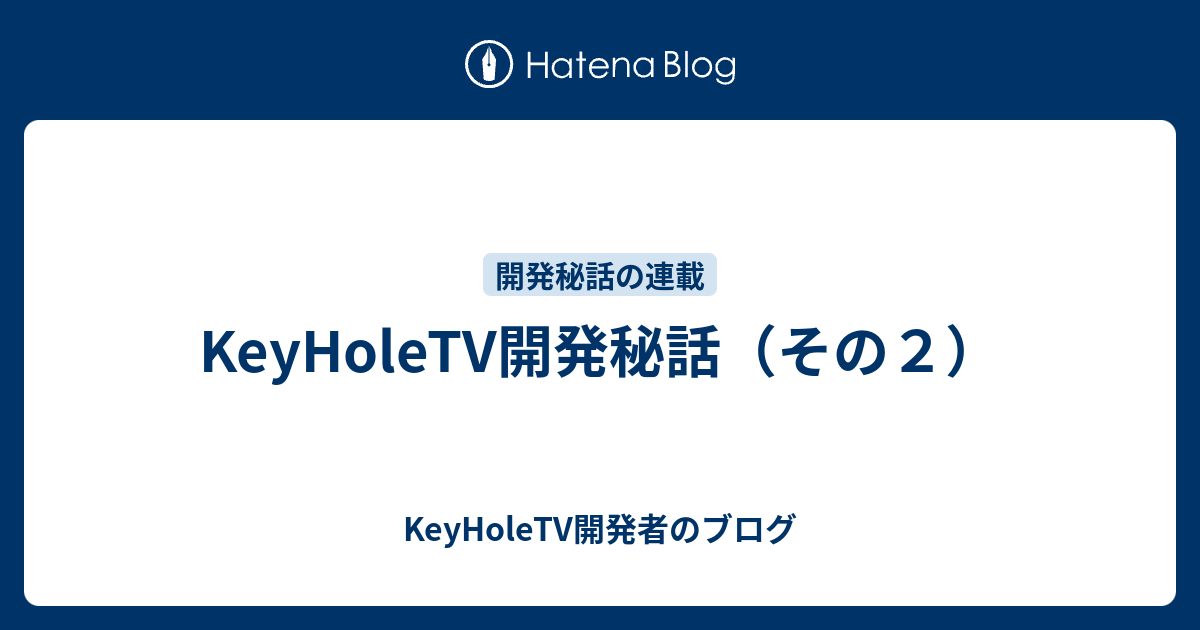 Keyholetv開発秘話 その２ Keyholetv開発者のブログ