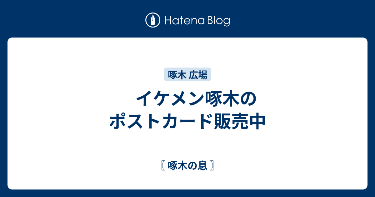 イケメン啄木のポストカード販売中 - 〖 啄木の息 〗