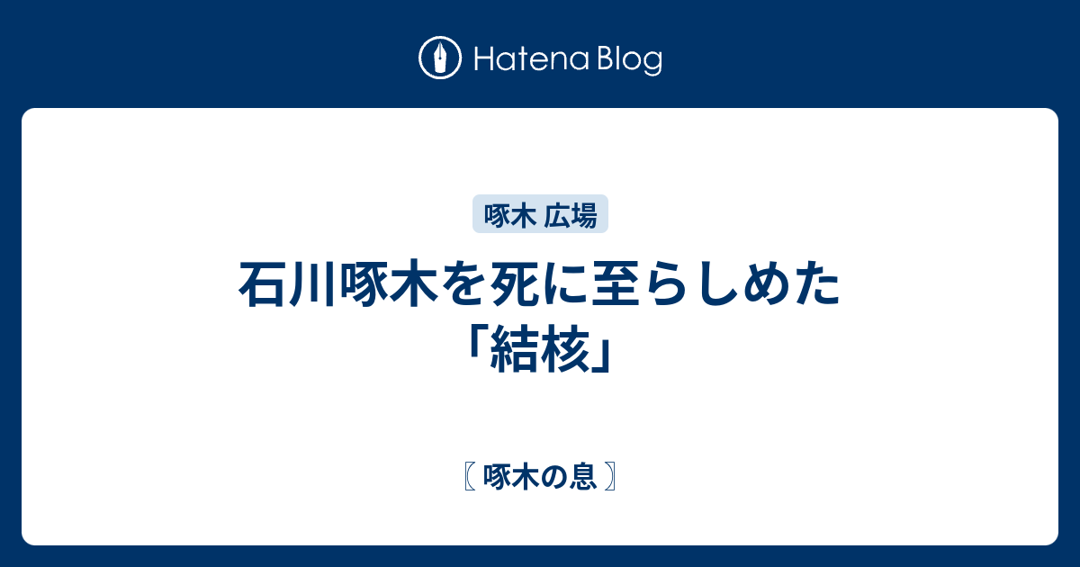 石川啄木を死に至らしめた「結核」 - 〖 啄木の息 〗