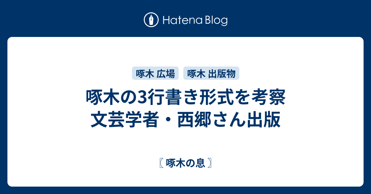 啄木の3行書き形式を考察 文芸学者・西郷さん出版 - 〖 啄木の息 〗