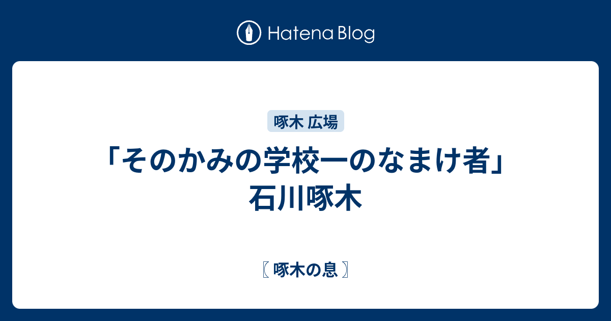 そのかみの学校一のなまけ者 石川啄木 啄木の息