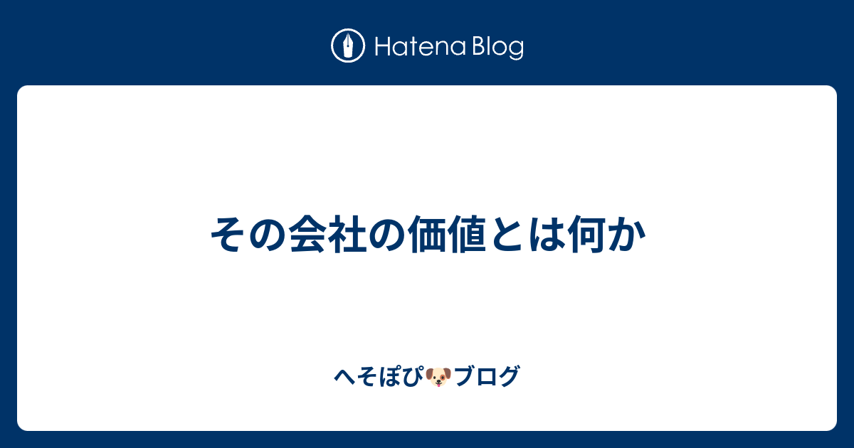 その会社の価値とは何か へそぽぴ🐶ブログ