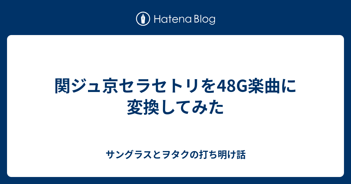 関ジュ京セラセトリを48g楽曲に変換してみた サングラスとヲタクの打ち明け話