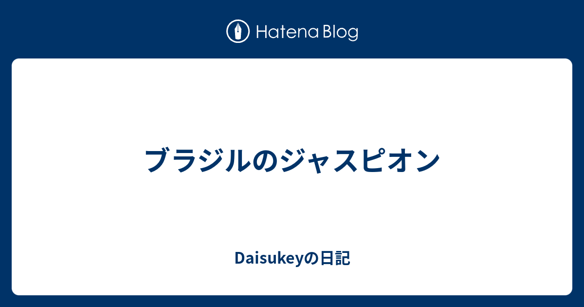 ブラジルのジャスピオン Daisukeyの日記