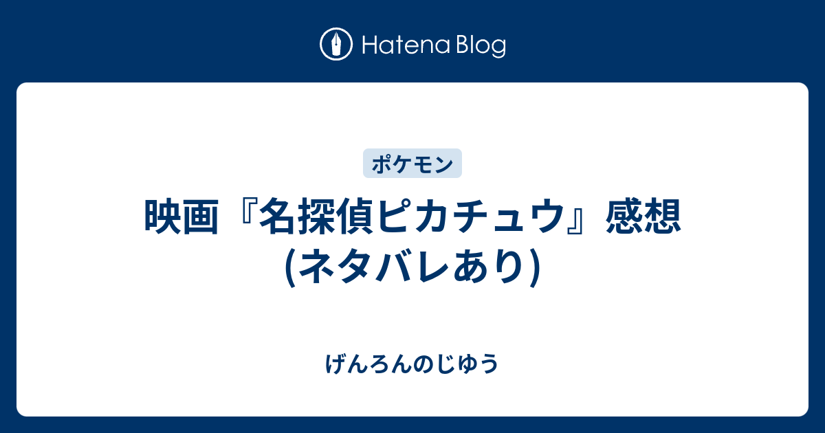 映画 名探偵ピカチュウ 感想 ネタバレあり げんろんのじゆう