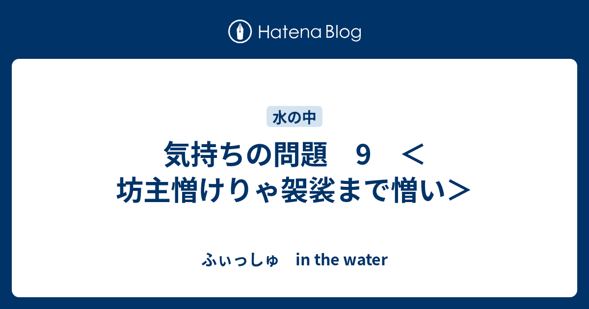 気持ちの問題 9 坊主憎けりゃ袈裟まで憎い ふぃっしゅ In The Water