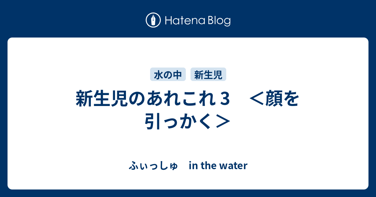 新生児のあれこれ 3 顔を引っかく ふぃっしゅ In The Water