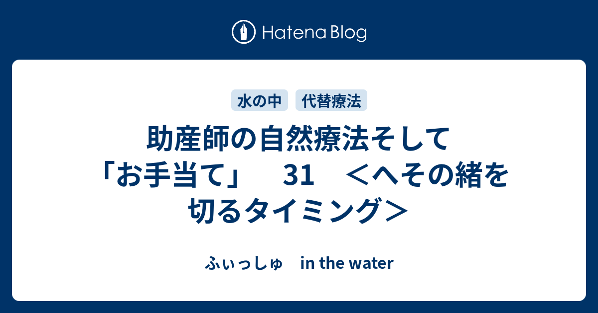 助産師の自然療法そして「お手当て」 31 ＜へその緒を切るタイミング＞ ふぃっしゅ In The Water