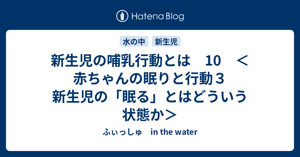 新生児の哺乳行動とは 10 赤ちゃんの眠りと行動３ 新生児の 眠る とはどういう状態か ふぃっしゅ In The Water