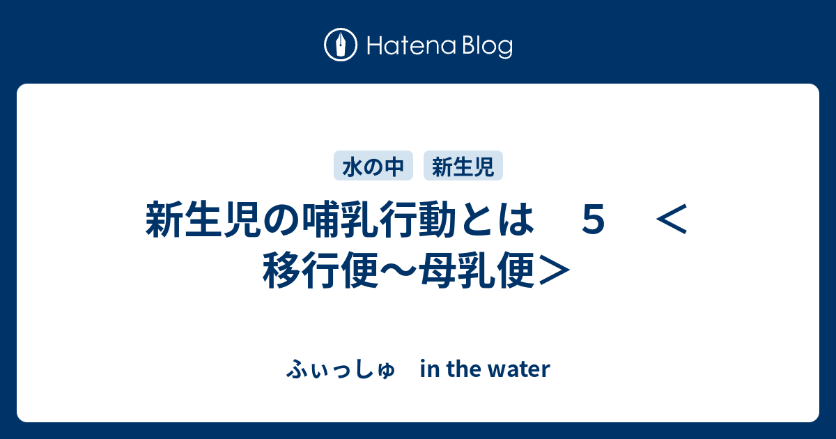新生児の哺乳行動とは ５ 移行便 母乳便 ふぃっしゅ In The Water