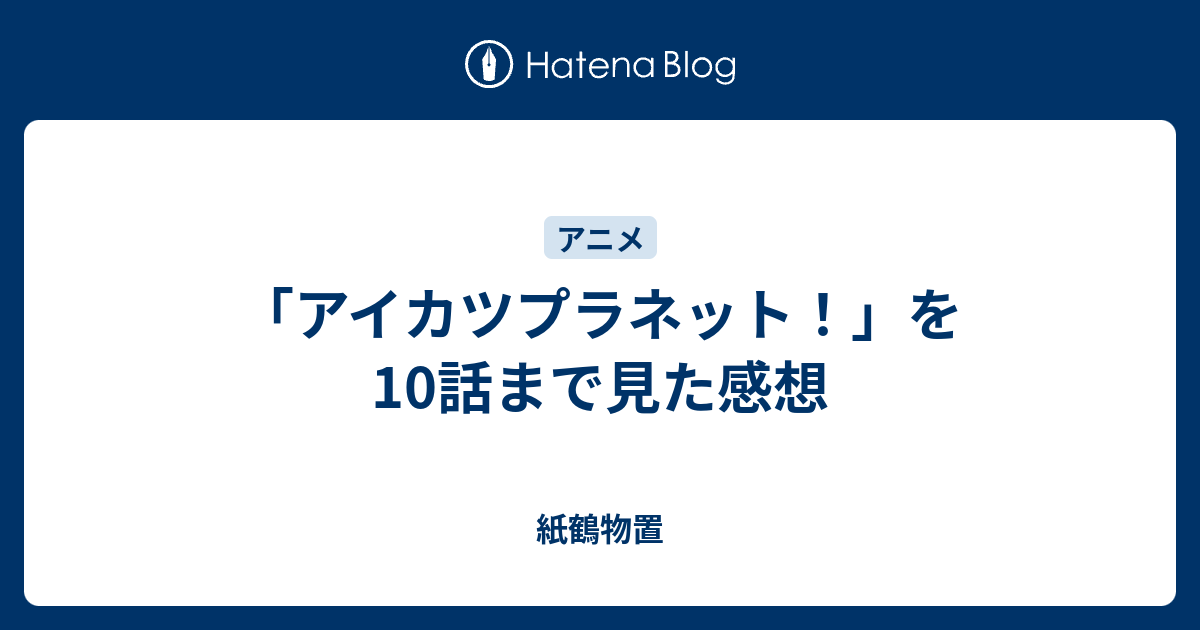 アイカツプラネット を10話まで見た感想 紙鶴物置