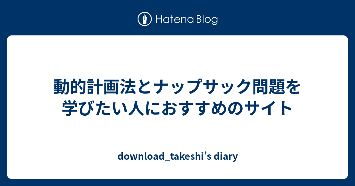 download_takeshi’s diary   動的計画法とナップサック問題を学びたい人におすすめのサイト