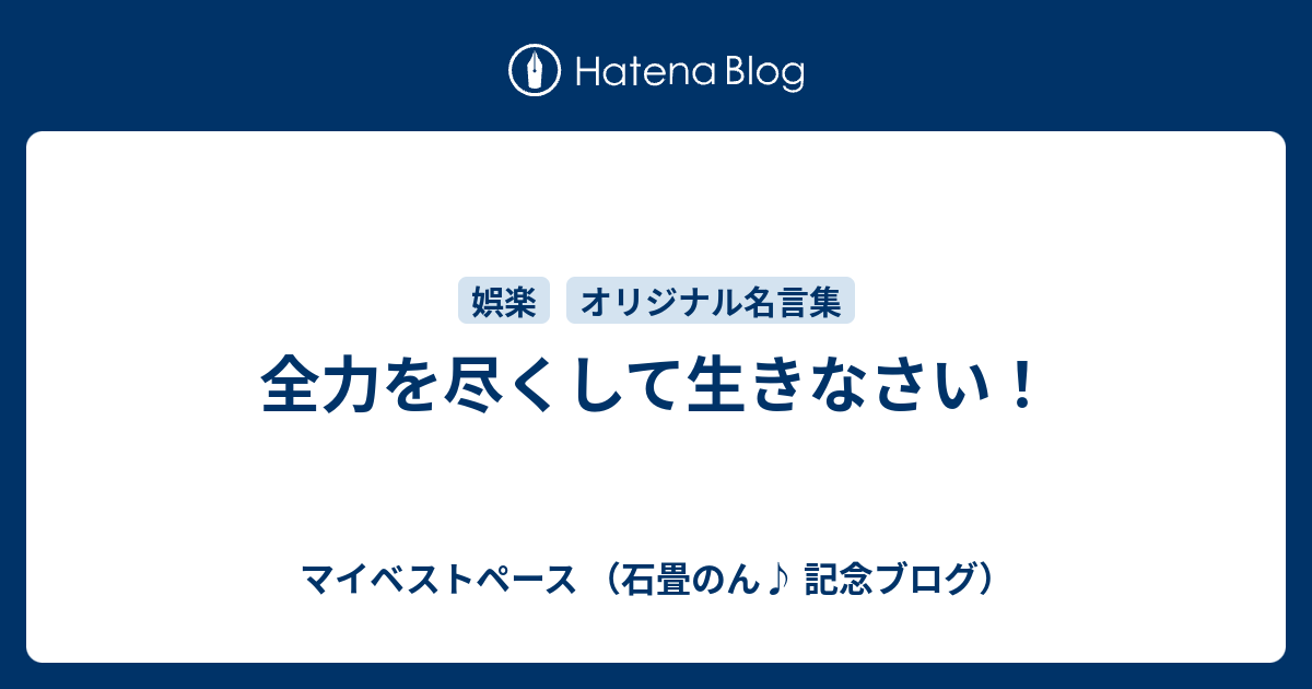 全力を尽くして生きなさい マイベストペース 石畳のん 記念ブログ