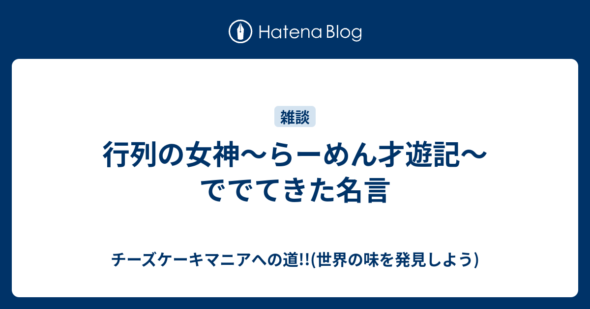 行列の女神 らーめん才遊記 ででてきた名言 チーズケーキマニアへの道 世界の味を発見しよう