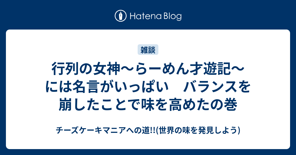 行列の女神 らーめん才遊記 には名言がいっぱい バランスを崩したことで味を高めたの巻 チーズケーキマニアへの道 世界の味を発見しよう