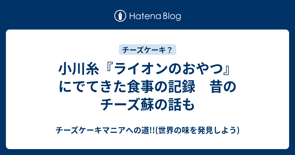 小川糸 ライオンのおやつ にでてきた食事の記録 昔のチーズ蘇の話も チーズケーキマニアへの道 世界の味を発見しよう