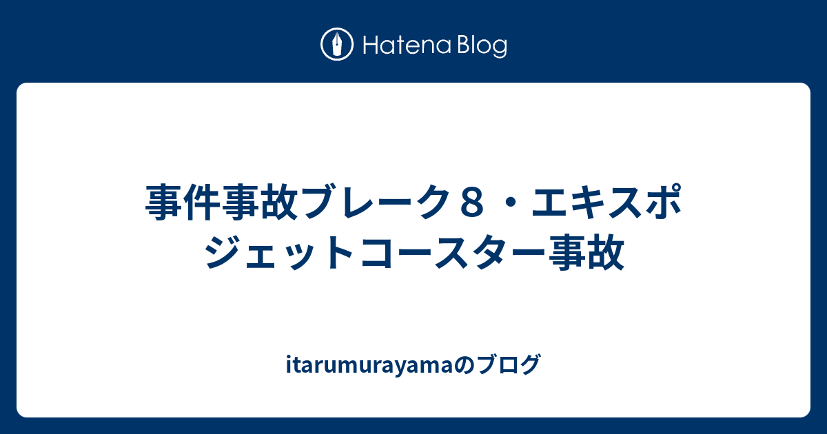 事件事故ブレーク８ エキスポ ジェットコースター事故 Itarumurayamaのブログ