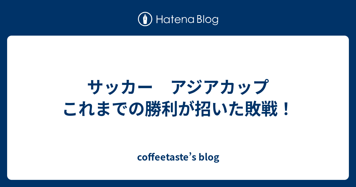 サッカー アジアカップ これまでの勝利が招いた敗戦 Coffeetaste S Blog