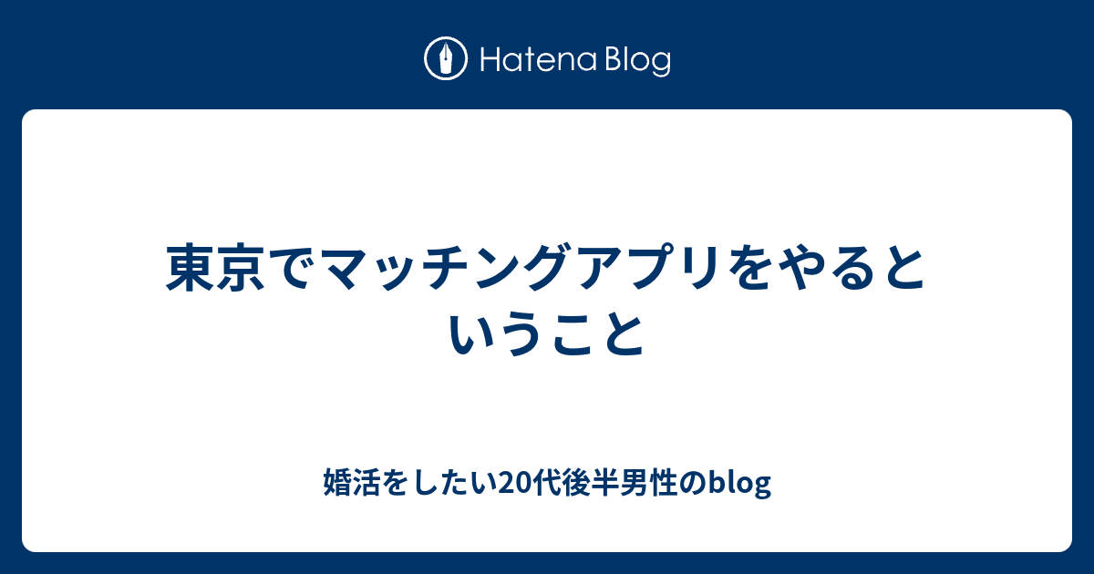 東京でマッチングアプリをやるということ 婚活をしたい20代後半男性のblog
