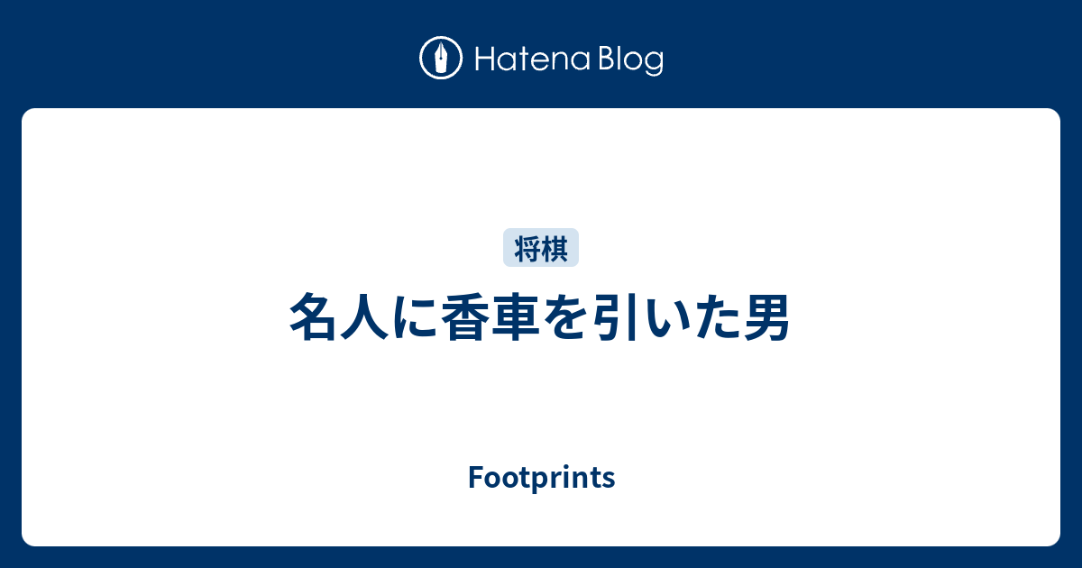 名人に香車を引いた男 Footprints