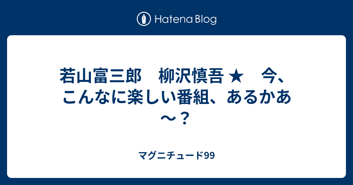 若山富三郎 柳沢慎吾 今 こんなに楽しい番組 あるかあ マグニチュード99