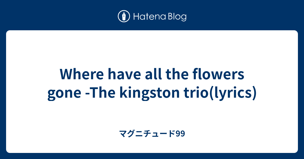 Where have all the flowers gone The kingston trio(lyrics) マグニチュード99