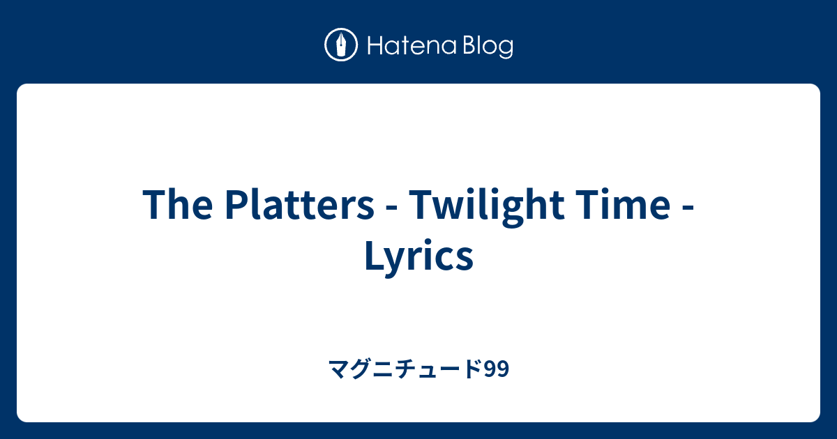 The Platters Twilight Time Lyrics マグニチュード99