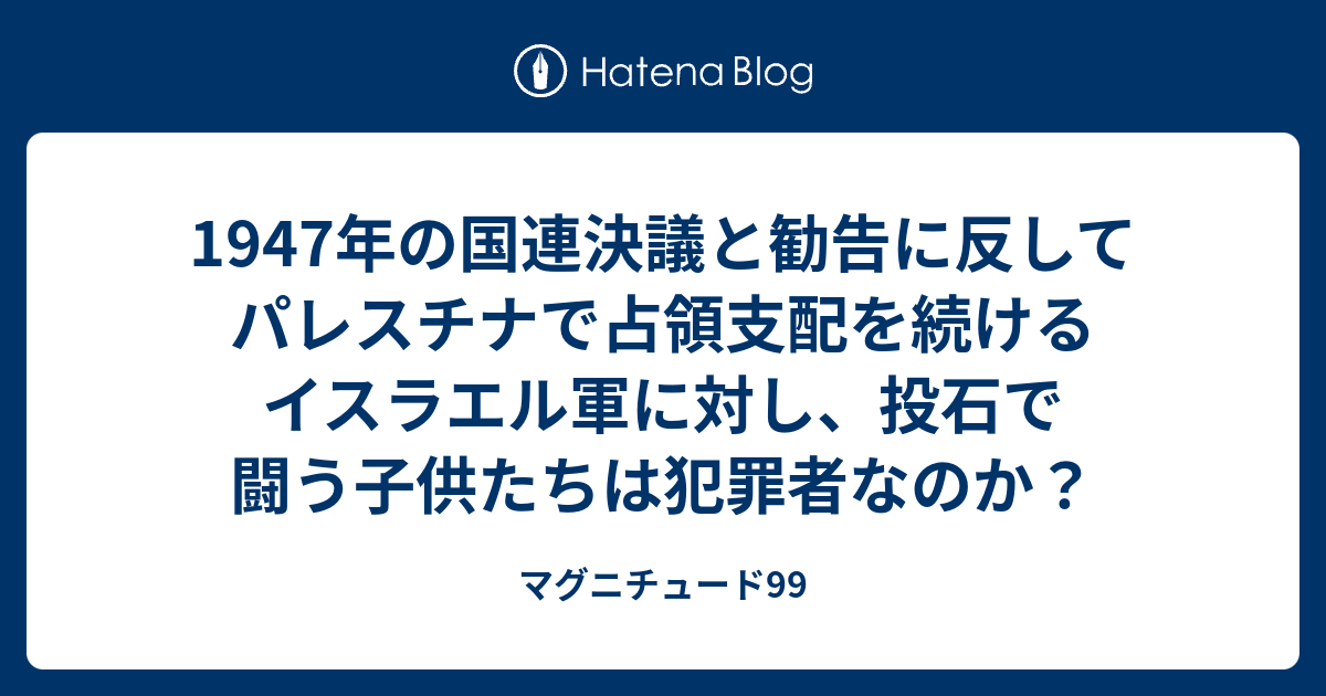 1947年の国連決議と勧告に反してパレスチナで占領支配を続けるイスラエル軍に対し、投石で闘う子供たちは犯罪者なのか？ マグニチュード99
