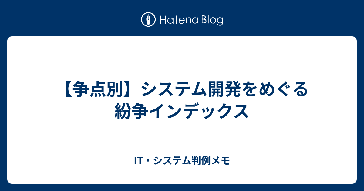 争点別】システム開発をめぐる紛争インデックス - IT・システム判例メモ
