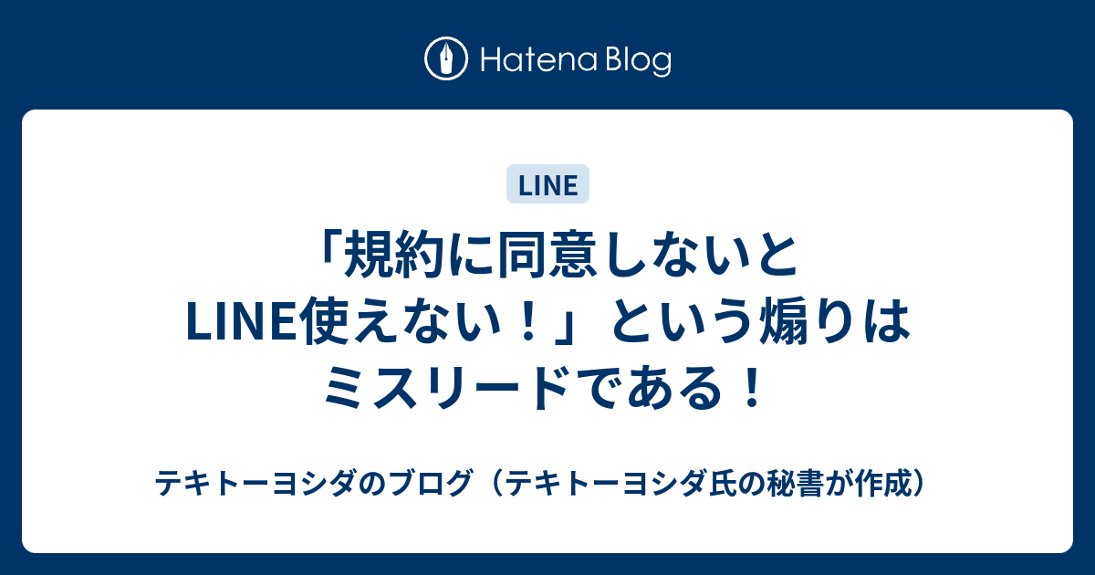 「規約に同意しないとLINE使えない！」という煽りはミスリードである！ テキトーヨシダのブログ（テキトーヨシダ氏の秘書が作成）