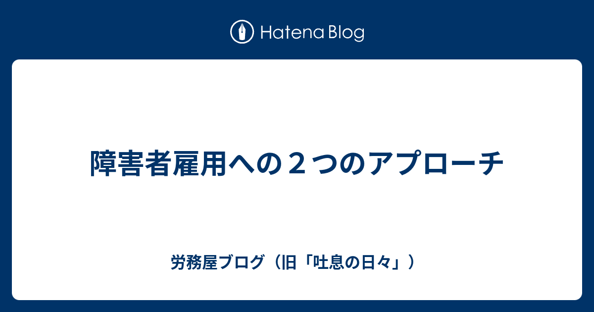 障害者雇用への2つのアプローチ - 労務屋ブログ（旧「吐息の日々」）