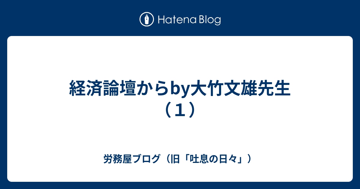 労務屋ブログ（旧「吐息の日々」）  経済論壇からby大竹文雄先生（１）