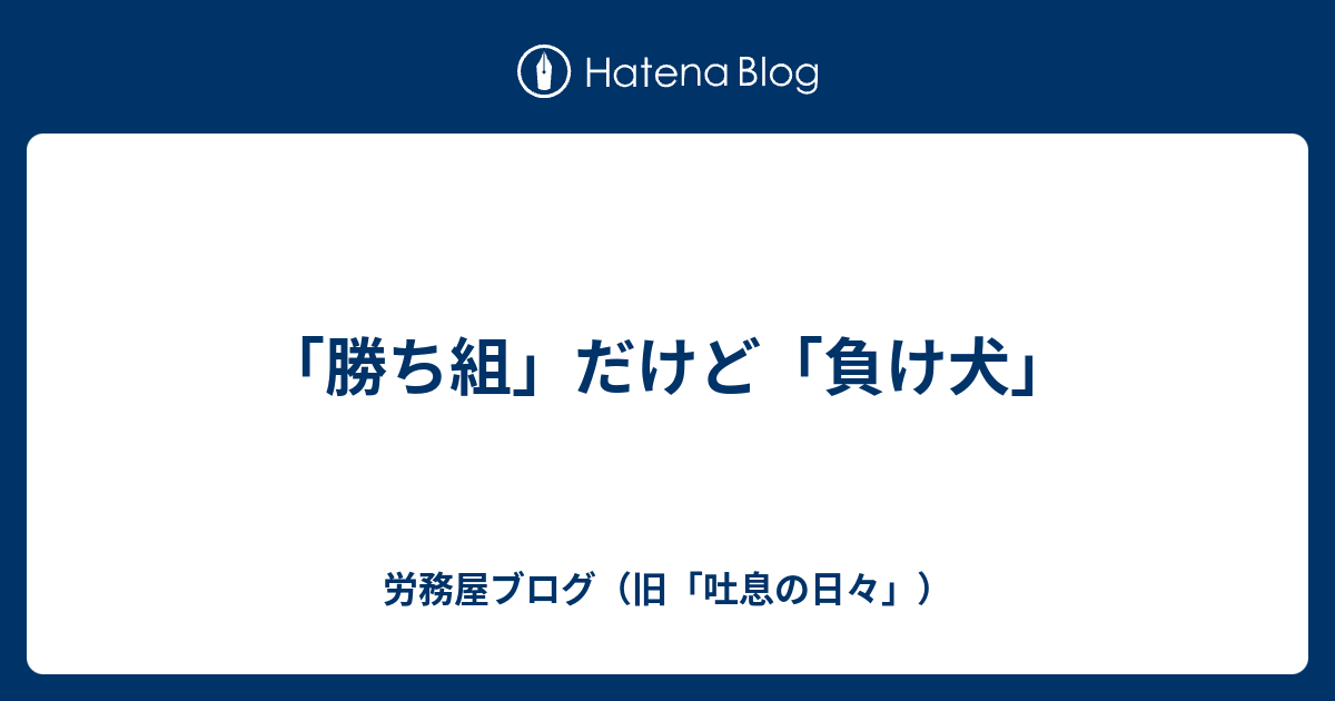 勝ち組 だけど 負け犬 労務屋ブログ 旧 吐息の日々