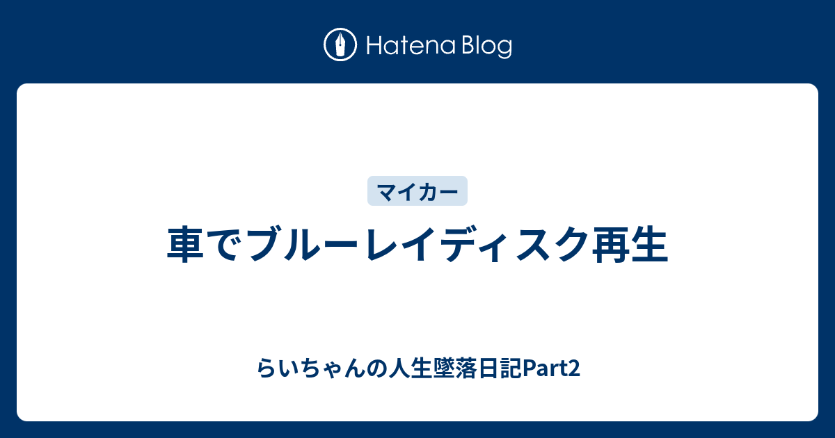 車でブルーレイディスク再生 らいちゃんの人生墜落日記part2