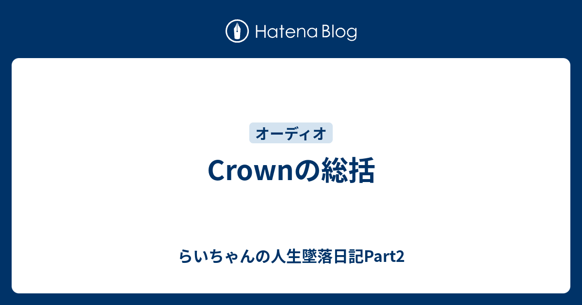 Crownの総括 - らいちゃんの人生墜落日記Part2