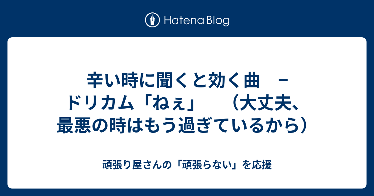 辛い時に聞くと効く曲 ドリカム ねぇ 大丈夫 最悪の時はもう過ぎているから 頑張り屋さんの 頑張らない を応援