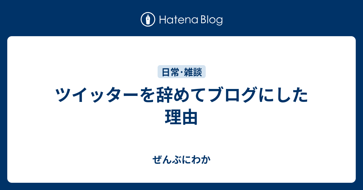 ツイッターを辞めてブログにした理由 ぜんぶにわか