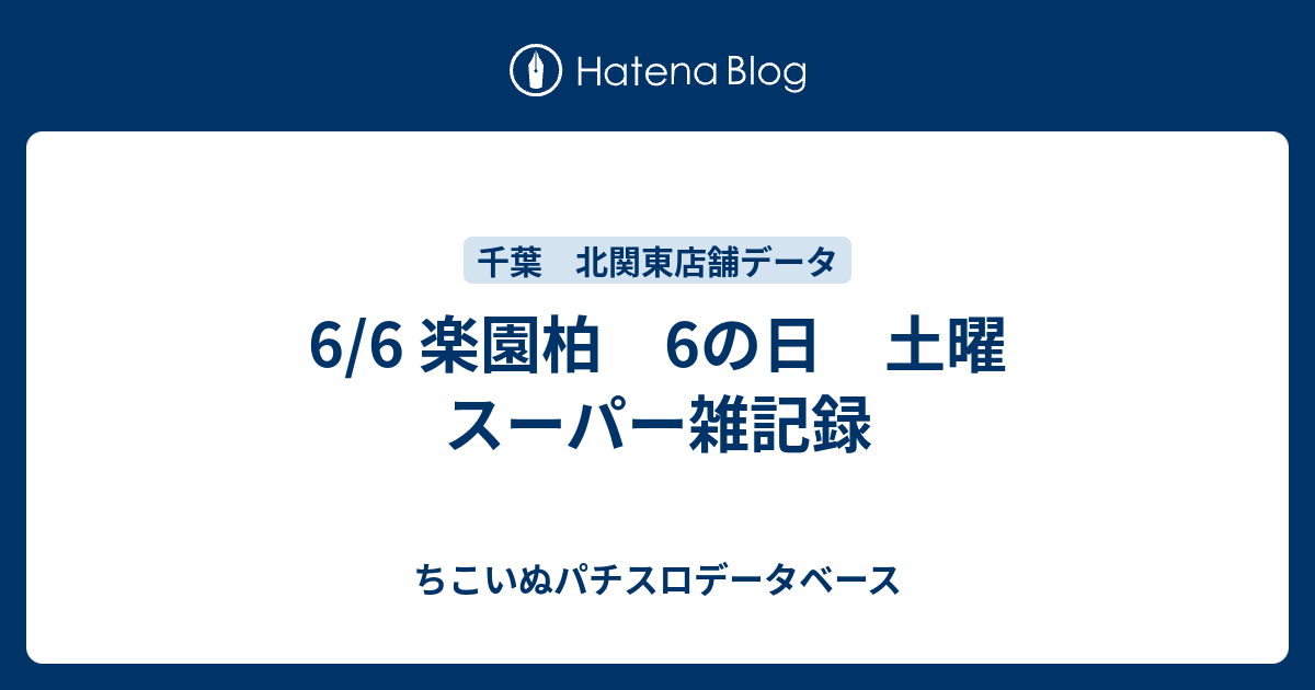 6 6 楽園柏 6の日 土曜 スーパー雑記録 ちこいぬパチスロデータベース