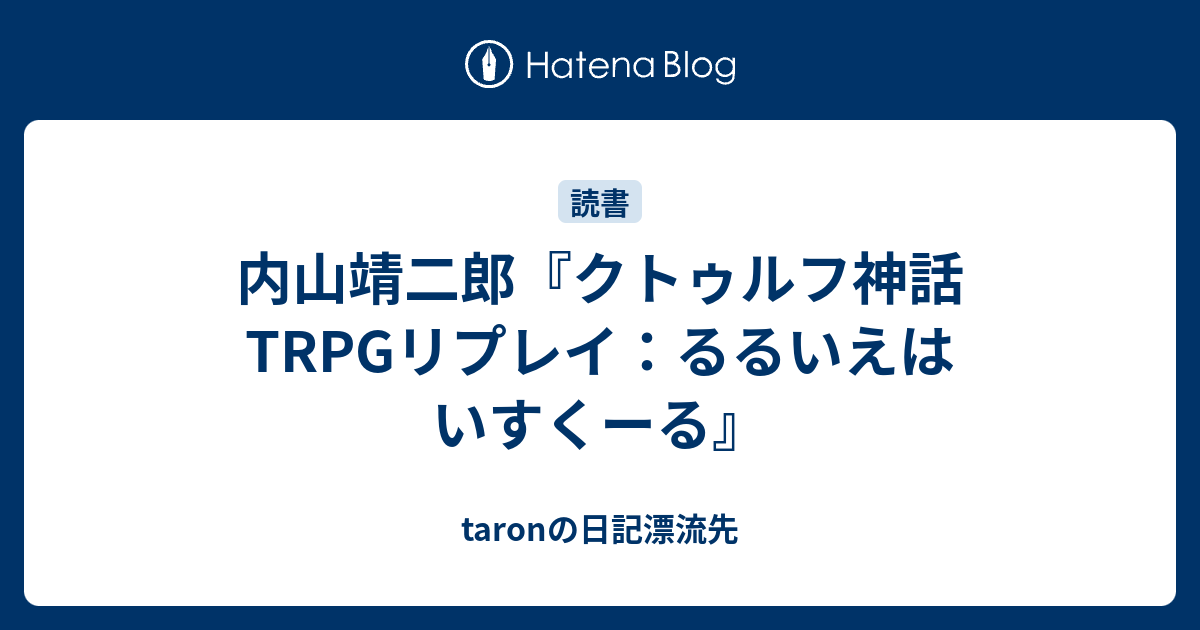 内山靖二郎 クトゥルフ神話trpgリプレイ るるいえはいすくーる Taronの日記漂流先