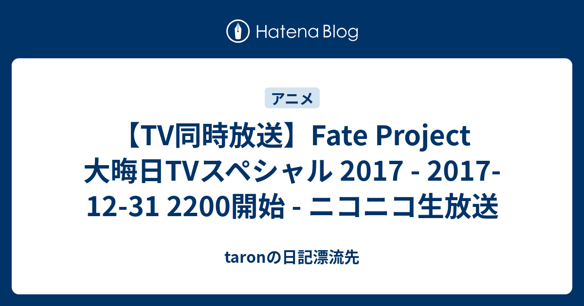 Tv同時放送 Fate Project 大晦日tvスペシャル 17 17 12 31 20開始 ニコニコ生放送 Taronの日記漂流先