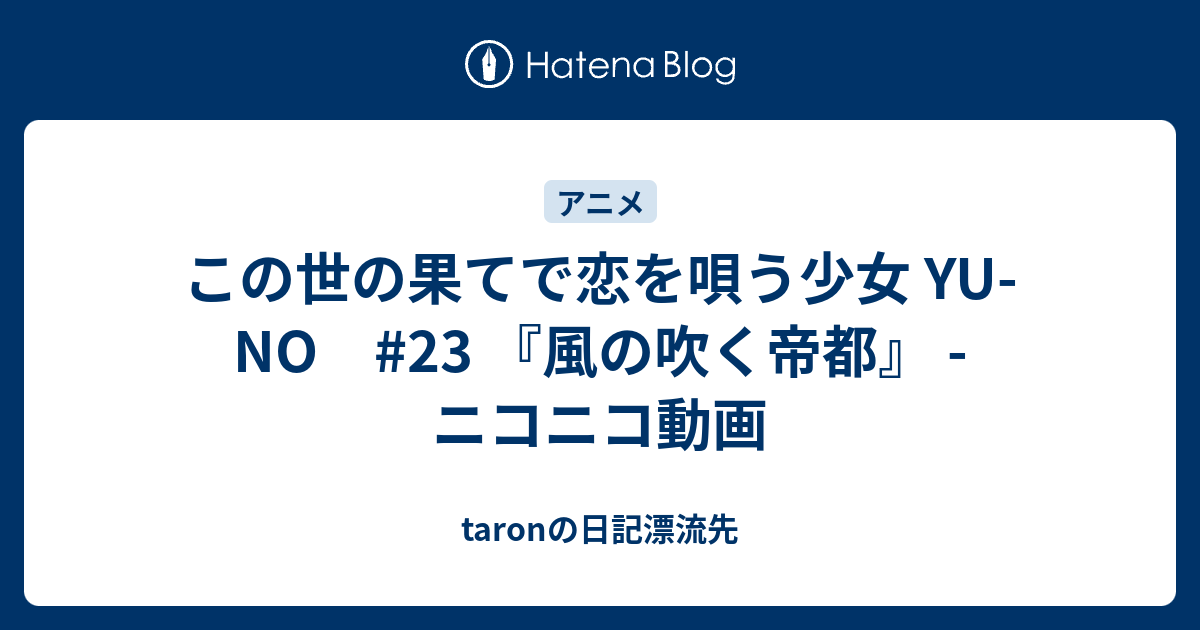 この世の果てで恋を唄う少女 Yu No 23 風の吹く帝都 ニコニコ動画 Taronの日記漂流先